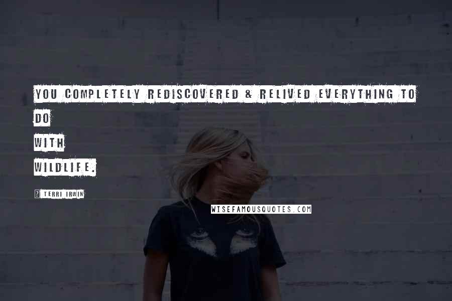 Terri Irwin Quotes: You completely rediscovered & relived everything to do with wildlife.