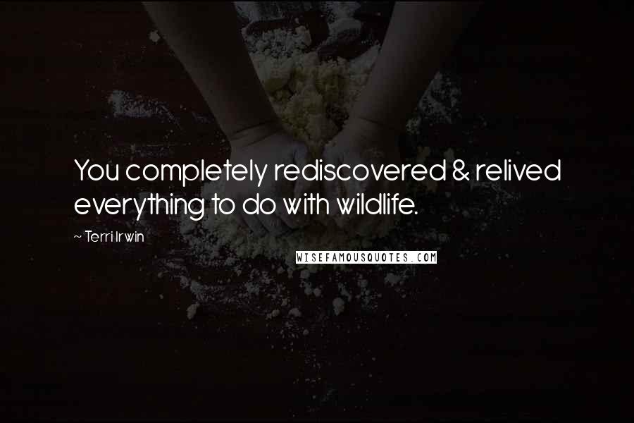 Terri Irwin Quotes: You completely rediscovered & relived everything to do with wildlife.