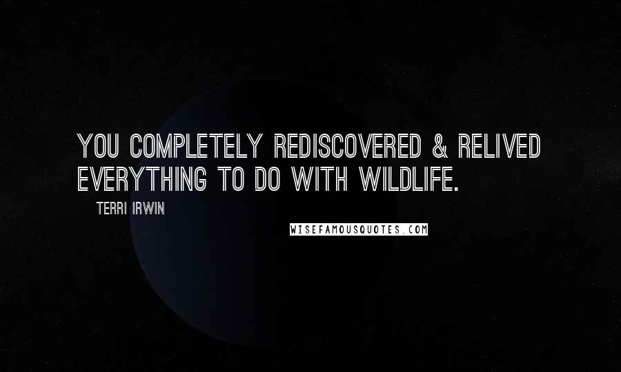 Terri Irwin Quotes: You completely rediscovered & relived everything to do with wildlife.