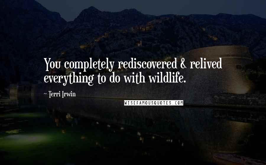 Terri Irwin Quotes: You completely rediscovered & relived everything to do with wildlife.