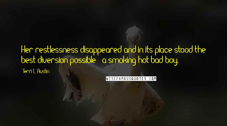 Terri L. Austin Quotes: Her restlessness disappeared and in its place stood the best diversion possible - a smoking-hot bad boy.