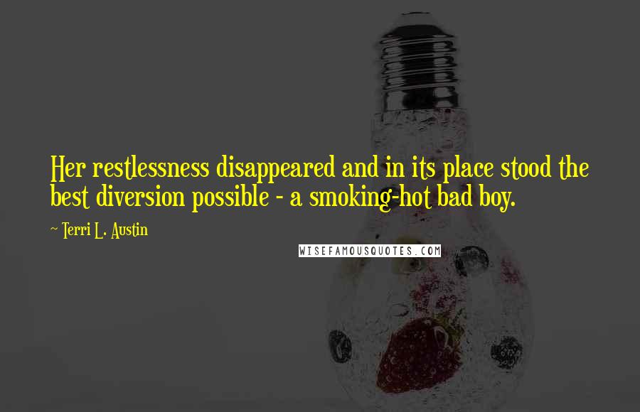 Terri L. Austin Quotes: Her restlessness disappeared and in its place stood the best diversion possible - a smoking-hot bad boy.