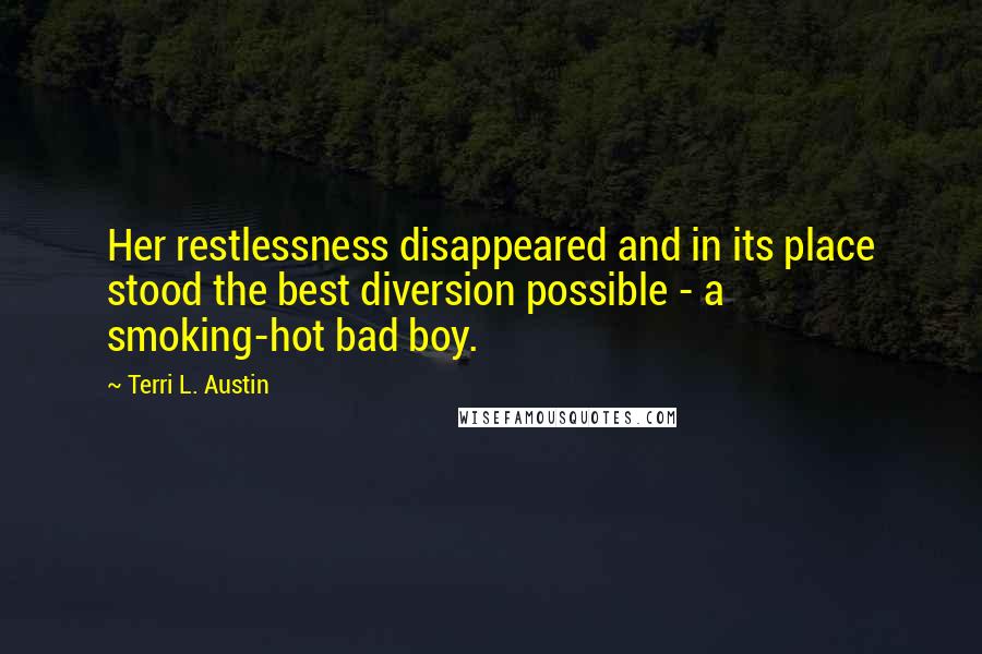 Terri L. Austin Quotes: Her restlessness disappeared and in its place stood the best diversion possible - a smoking-hot bad boy.