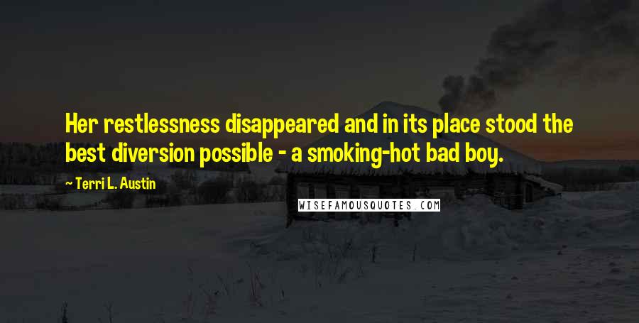 Terri L. Austin Quotes: Her restlessness disappeared and in its place stood the best diversion possible - a smoking-hot bad boy.