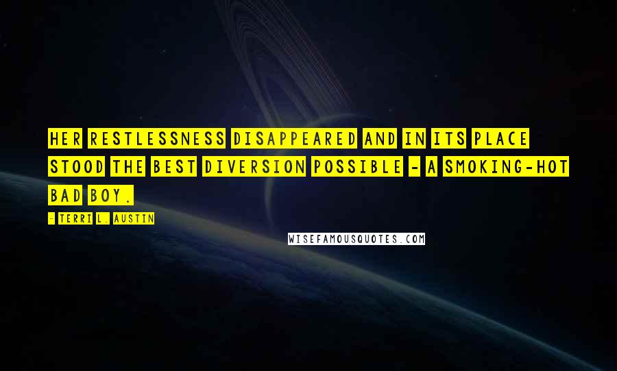 Terri L. Austin Quotes: Her restlessness disappeared and in its place stood the best diversion possible - a smoking-hot bad boy.
