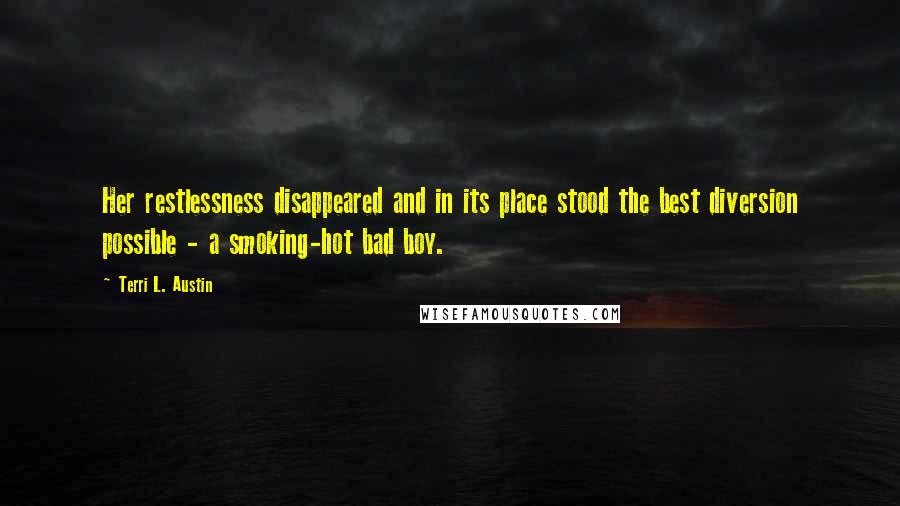 Terri L. Austin Quotes: Her restlessness disappeared and in its place stood the best diversion possible - a smoking-hot bad boy.