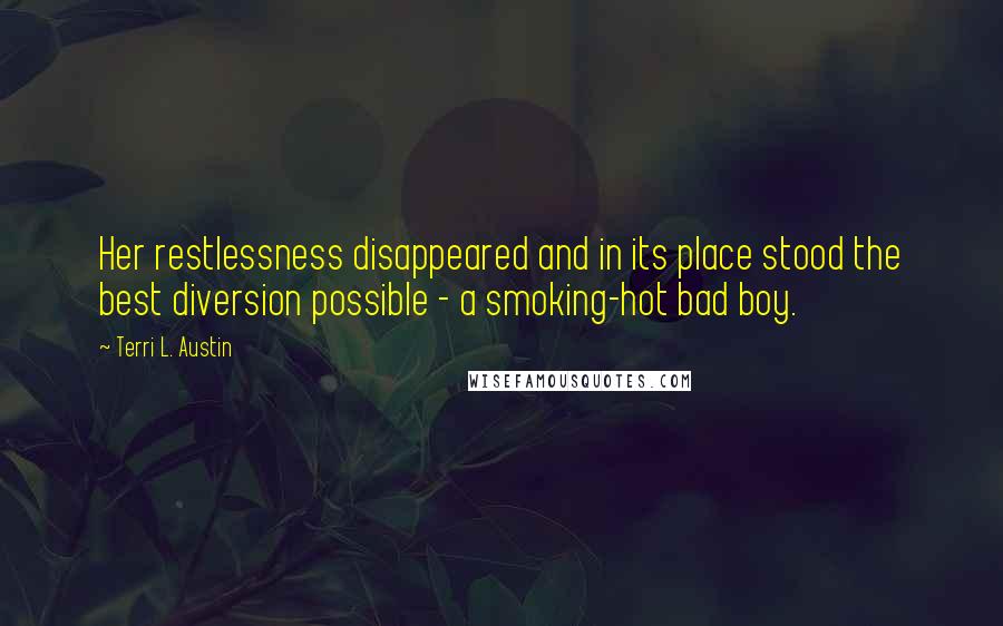 Terri L. Austin Quotes: Her restlessness disappeared and in its place stood the best diversion possible - a smoking-hot bad boy.