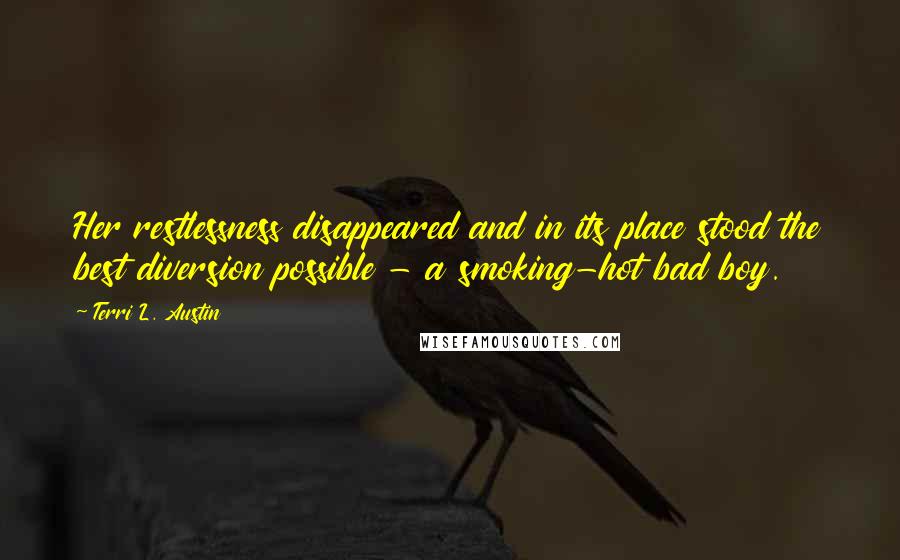 Terri L. Austin Quotes: Her restlessness disappeared and in its place stood the best diversion possible - a smoking-hot bad boy.