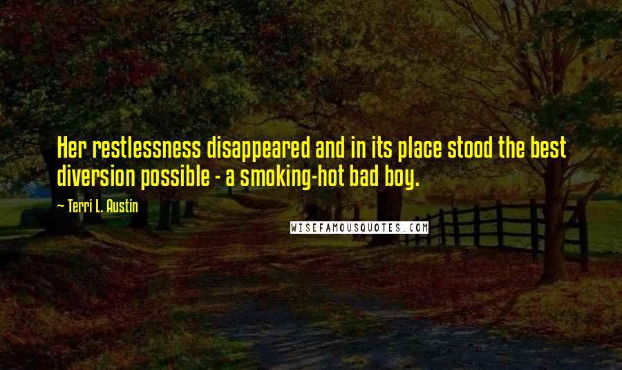 Terri L. Austin Quotes: Her restlessness disappeared and in its place stood the best diversion possible - a smoking-hot bad boy.