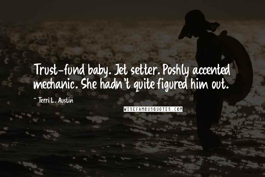 Terri L. Austin Quotes: Trust-fund baby. Jet setter. Poshly accented mechanic. She hadn't quite figured him out.