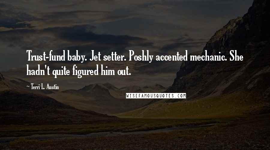 Terri L. Austin Quotes: Trust-fund baby. Jet setter. Poshly accented mechanic. She hadn't quite figured him out.