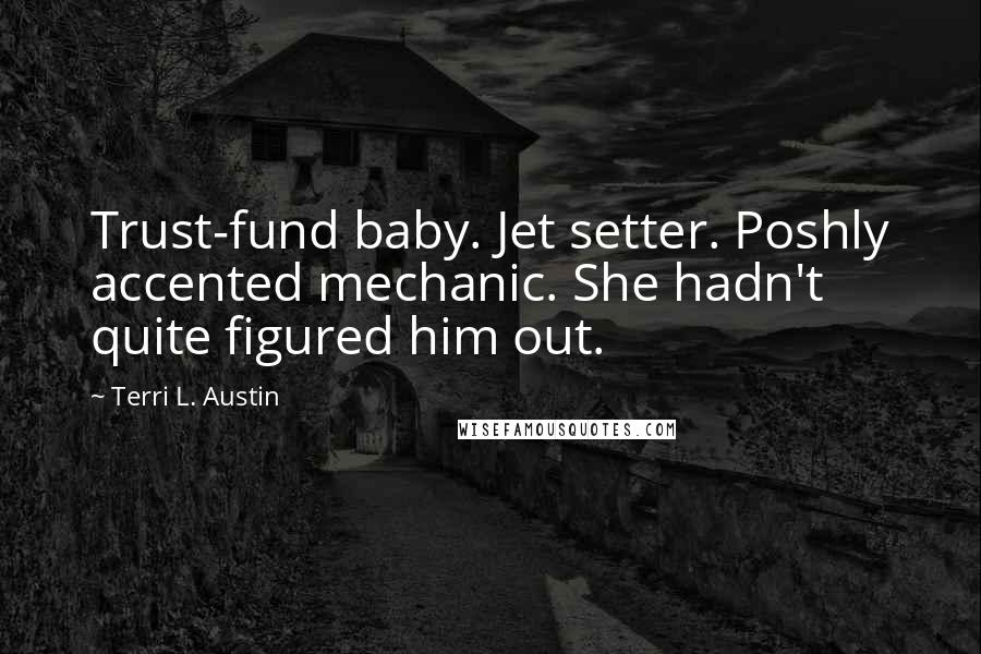 Terri L. Austin Quotes: Trust-fund baby. Jet setter. Poshly accented mechanic. She hadn't quite figured him out.