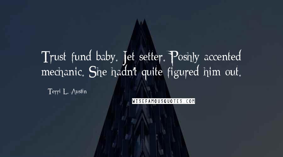 Terri L. Austin Quotes: Trust-fund baby. Jet setter. Poshly accented mechanic. She hadn't quite figured him out.