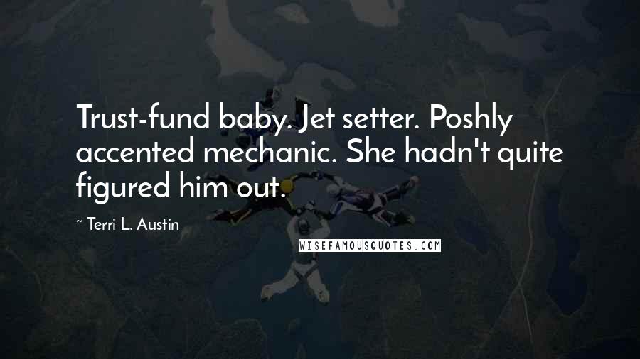 Terri L. Austin Quotes: Trust-fund baby. Jet setter. Poshly accented mechanic. She hadn't quite figured him out.