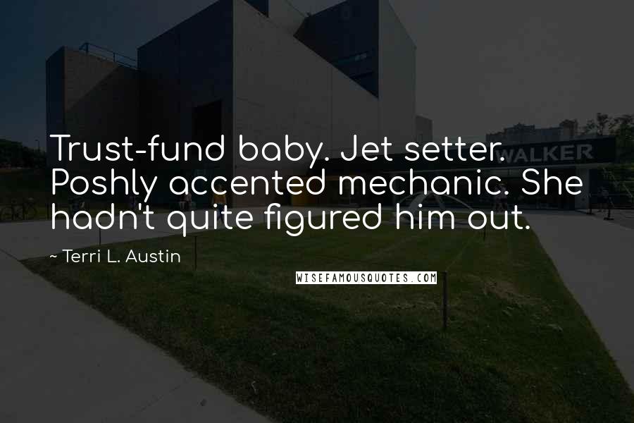 Terri L. Austin Quotes: Trust-fund baby. Jet setter. Poshly accented mechanic. She hadn't quite figured him out.