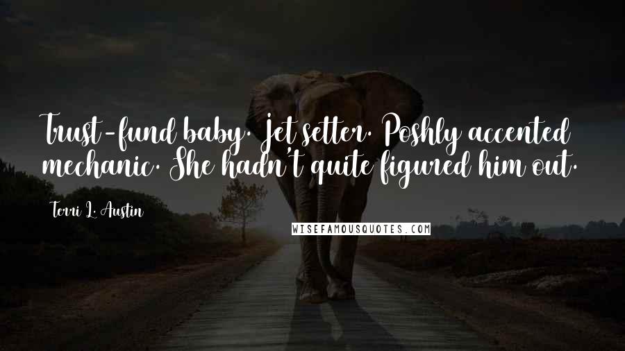 Terri L. Austin Quotes: Trust-fund baby. Jet setter. Poshly accented mechanic. She hadn't quite figured him out.
