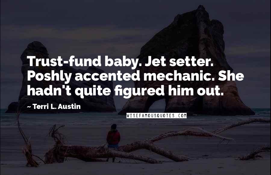 Terri L. Austin Quotes: Trust-fund baby. Jet setter. Poshly accented mechanic. She hadn't quite figured him out.