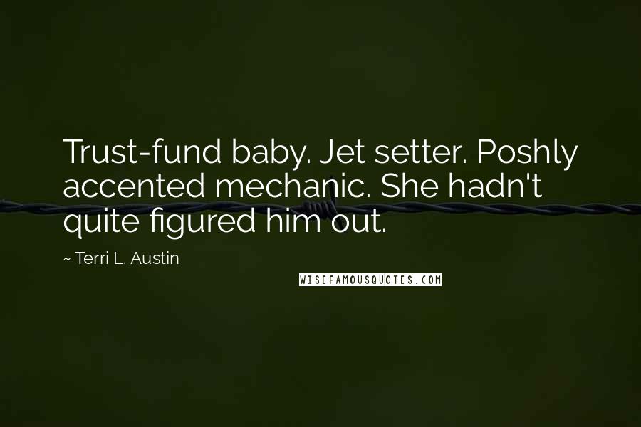 Terri L. Austin Quotes: Trust-fund baby. Jet setter. Poshly accented mechanic. She hadn't quite figured him out.