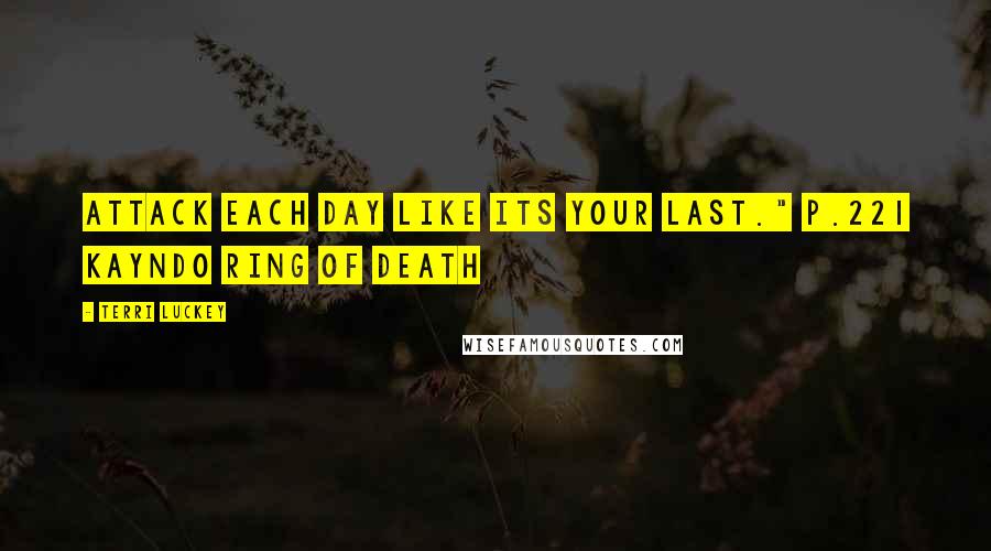 Terri Luckey Quotes: Attack each day like its your last." p.221 Kayndo Ring of Death