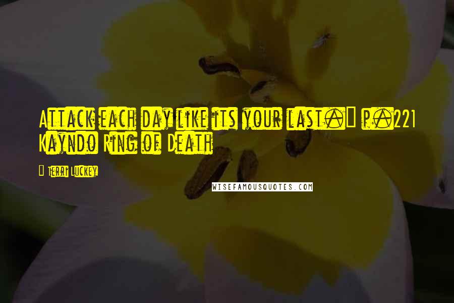 Terri Luckey Quotes: Attack each day like its your last." p.221 Kayndo Ring of Death