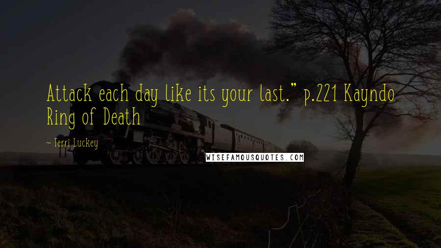 Terri Luckey Quotes: Attack each day like its your last." p.221 Kayndo Ring of Death