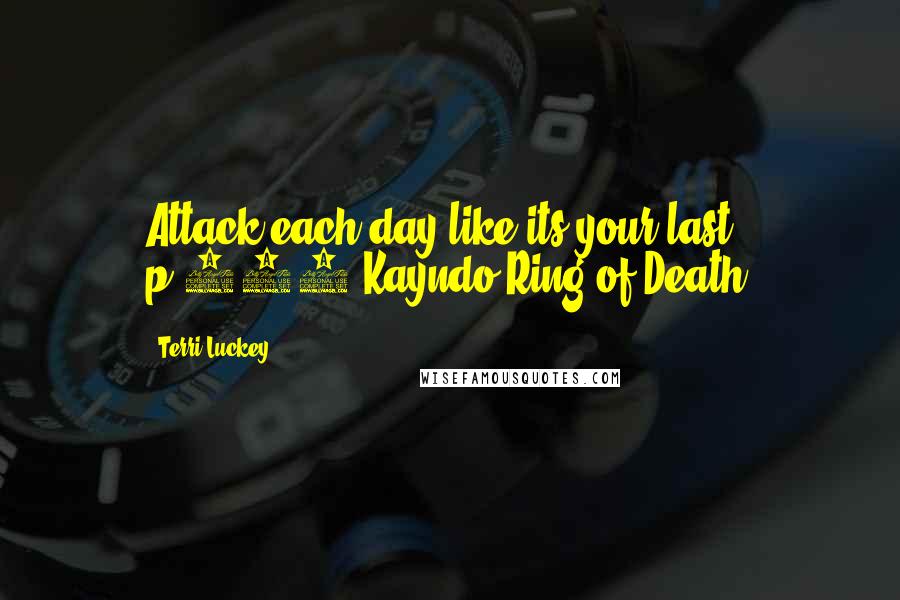 Terri Luckey Quotes: Attack each day like its your last." p.221 Kayndo Ring of Death