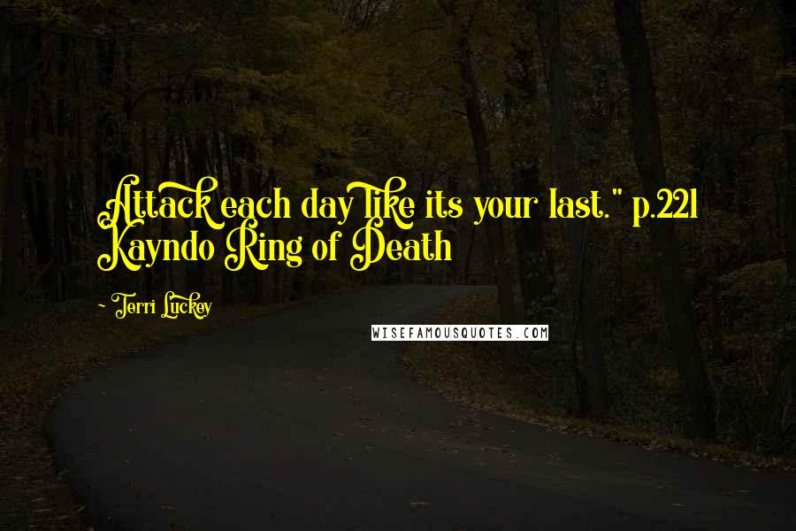 Terri Luckey Quotes: Attack each day like its your last." p.221 Kayndo Ring of Death