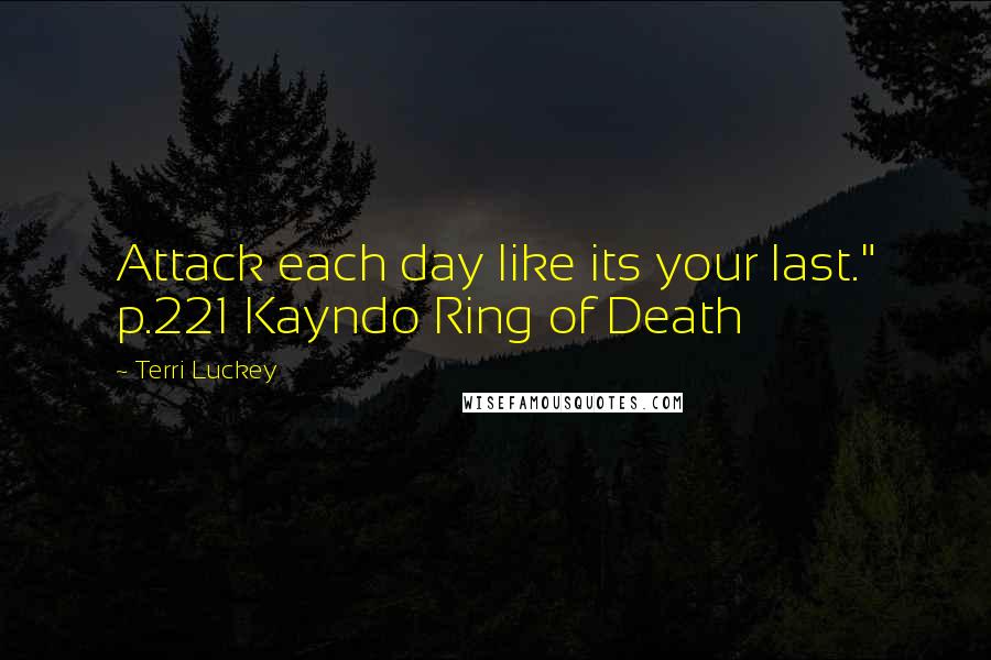 Terri Luckey Quotes: Attack each day like its your last." p.221 Kayndo Ring of Death