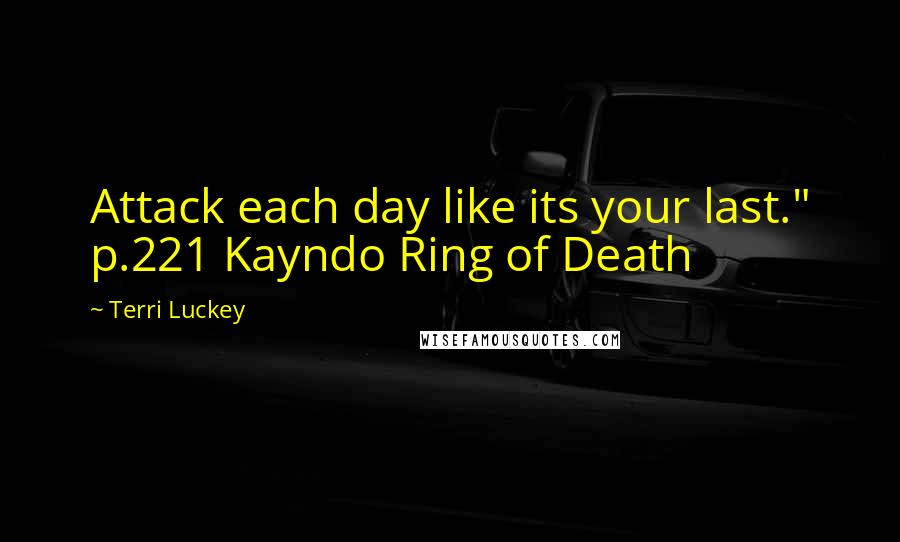 Terri Luckey Quotes: Attack each day like its your last." p.221 Kayndo Ring of Death