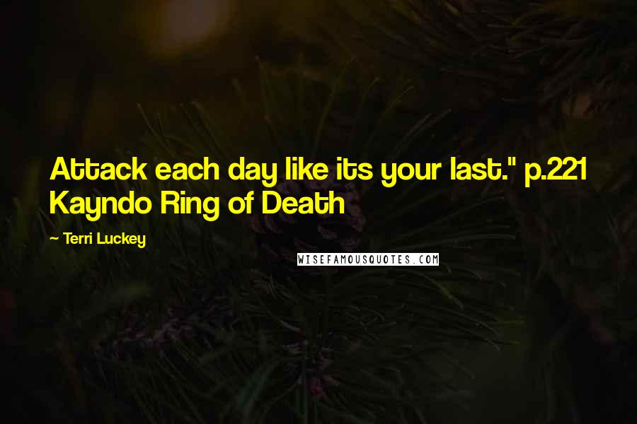 Terri Luckey Quotes: Attack each day like its your last." p.221 Kayndo Ring of Death