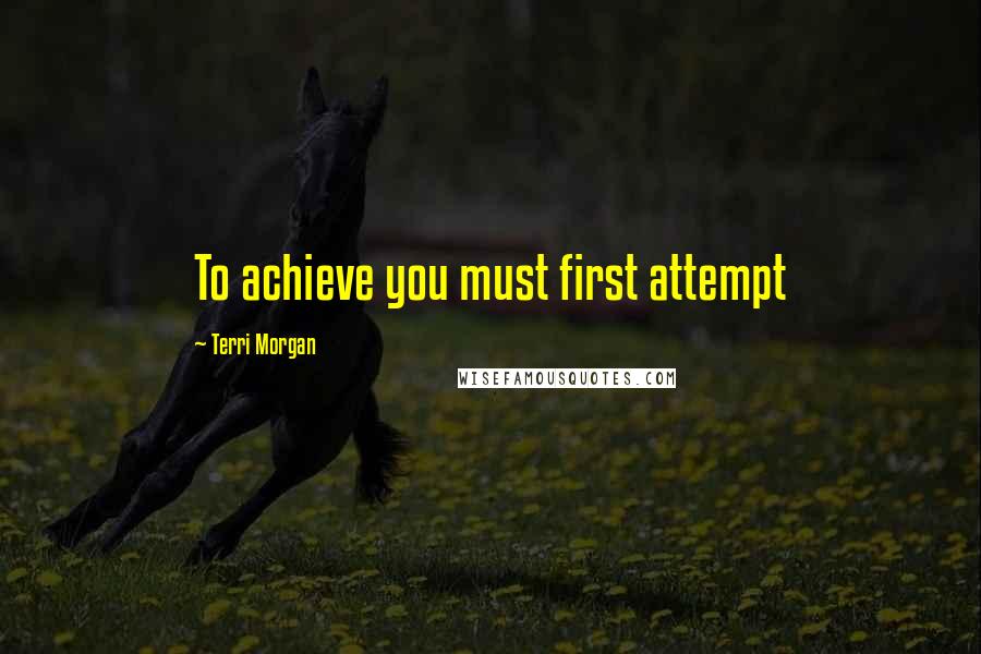 Terri Morgan Quotes: To achieve you must first attempt