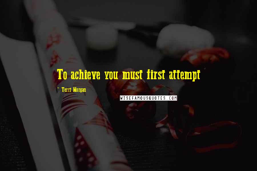 Terri Morgan Quotes: To achieve you must first attempt