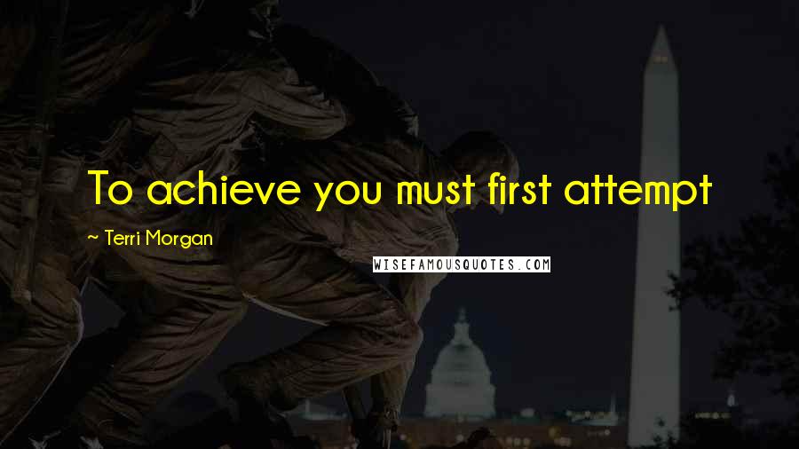 Terri Morgan Quotes: To achieve you must first attempt