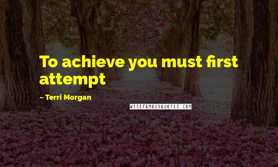 Terri Morgan Quotes: To achieve you must first attempt