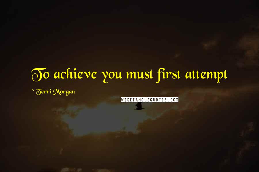 Terri Morgan Quotes: To achieve you must first attempt