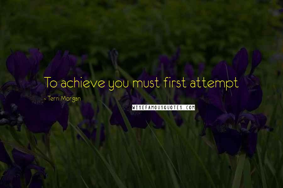 Terri Morgan Quotes: To achieve you must first attempt