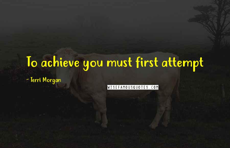 Terri Morgan Quotes: To achieve you must first attempt