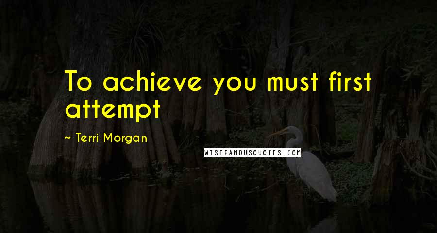 Terri Morgan Quotes: To achieve you must first attempt