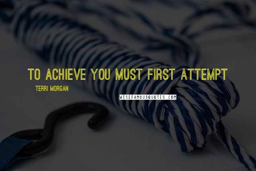 Terri Morgan Quotes: To achieve you must first attempt