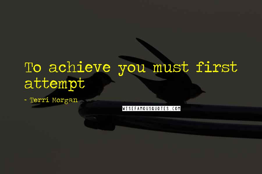 Terri Morgan Quotes: To achieve you must first attempt