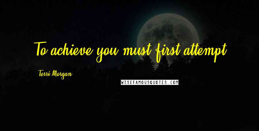 Terri Morgan Quotes: To achieve you must first attempt