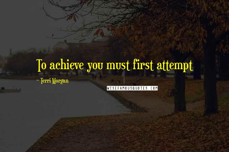 Terri Morgan Quotes: To achieve you must first attempt