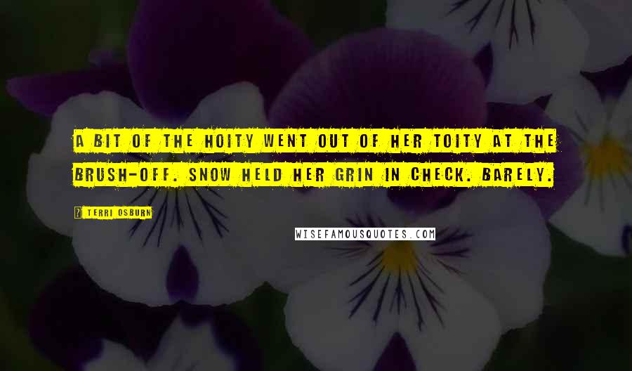 Terri Osburn Quotes: A bit of the hoity went out of her toity at the brush-off. Snow held her grin in check. Barely.