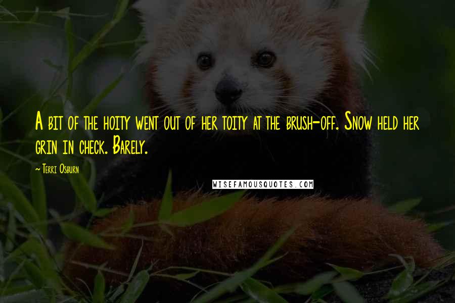 Terri Osburn Quotes: A bit of the hoity went out of her toity at the brush-off. Snow held her grin in check. Barely.