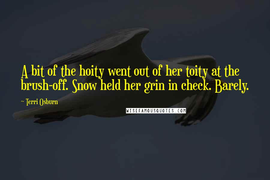 Terri Osburn Quotes: A bit of the hoity went out of her toity at the brush-off. Snow held her grin in check. Barely.