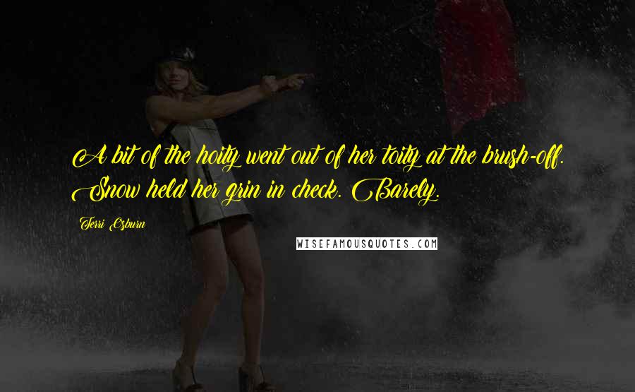 Terri Osburn Quotes: A bit of the hoity went out of her toity at the brush-off. Snow held her grin in check. Barely.