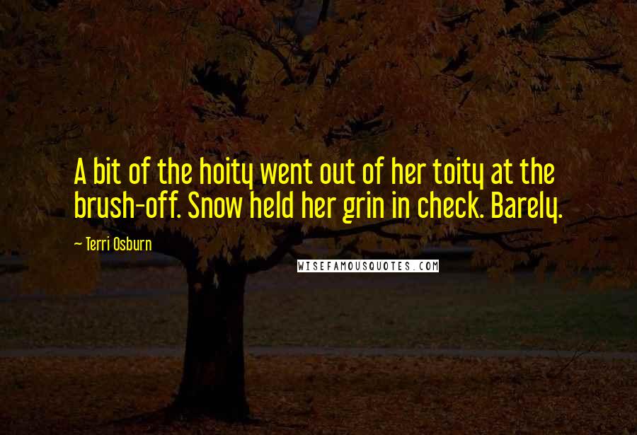 Terri Osburn Quotes: A bit of the hoity went out of her toity at the brush-off. Snow held her grin in check. Barely.