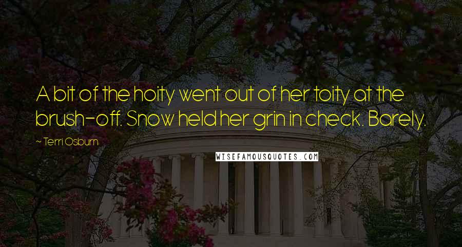 Terri Osburn Quotes: A bit of the hoity went out of her toity at the brush-off. Snow held her grin in check. Barely.