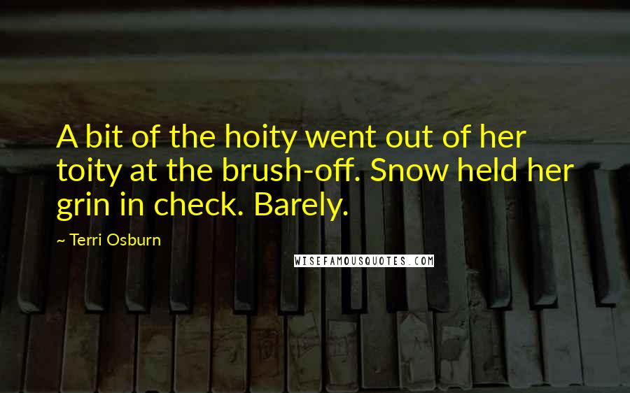 Terri Osburn Quotes: A bit of the hoity went out of her toity at the brush-off. Snow held her grin in check. Barely.