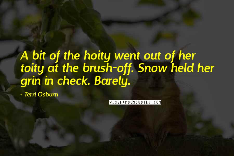 Terri Osburn Quotes: A bit of the hoity went out of her toity at the brush-off. Snow held her grin in check. Barely.